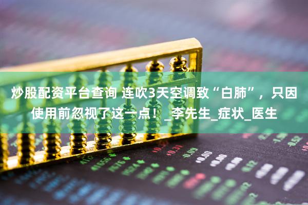 炒股配资平台查询 连吹3天空调致“白肺”，只因使用前忽视了这一点！_李先生_症状_医生