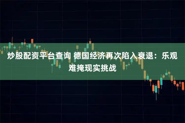 炒股配资平台查询 德国经济再次陷入衰退：乐观难掩现实挑战