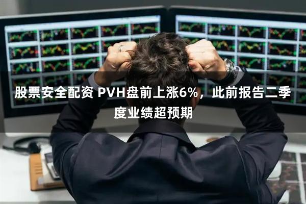 股票安全配资 PVH盘前上涨6%，此前报告二季度业绩超预期