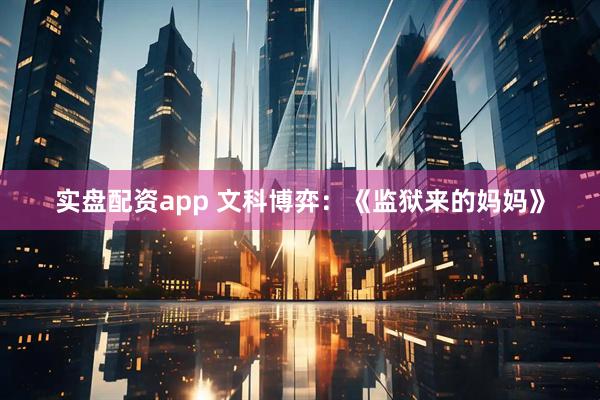 实盘配资app 文科博弈：《监狱来的妈妈》
