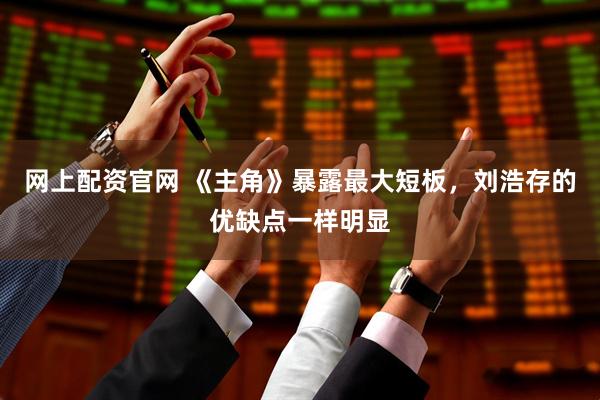 网上配资官网 《主角》暴露最大短板，刘浩存的优缺点一样明显