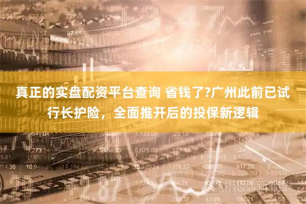 真正的实盘配资平台查询 省钱了?广州此前已试行长护险，全面推开后的投保新逻辑